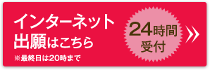 インターネット出願はこちら　24時間受付　※最終日は20時まで