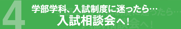 4 学部学科、入試制度に迷ったら… 入試相談会へ！