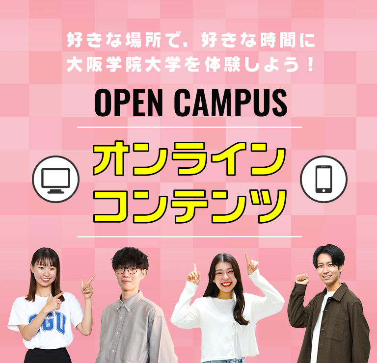 OPEN CAMPUS オンラインコンテンツ 好きな場所で、好きな時間に大阪学院大学を体験しよう！