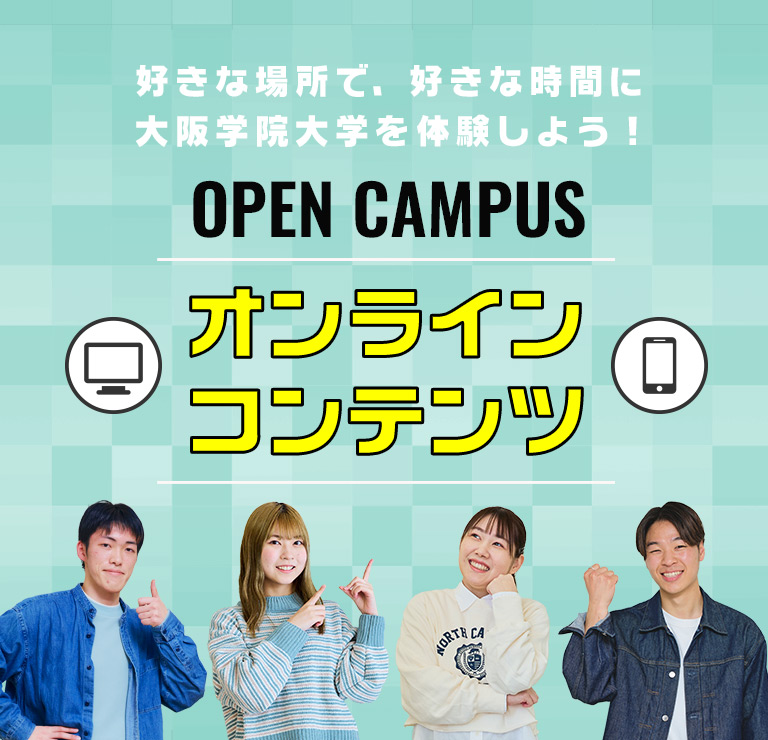 OPEN CAMPUS オンラインコンテンツ 好きな場所で、好きな時間に大阪学院大学を体験しよう!