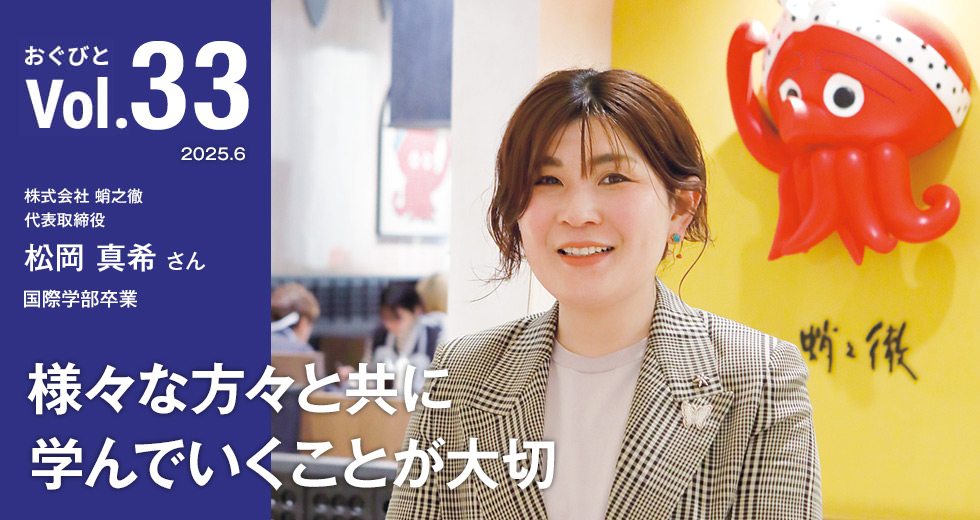 Vol.33 株式会社 蛸之徹 代表取締役 松岡 真希さん 国際学部卒業 様々な方々と共に学んでいくことが大切
