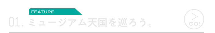 01.ミュージアム天国を巡ろう。