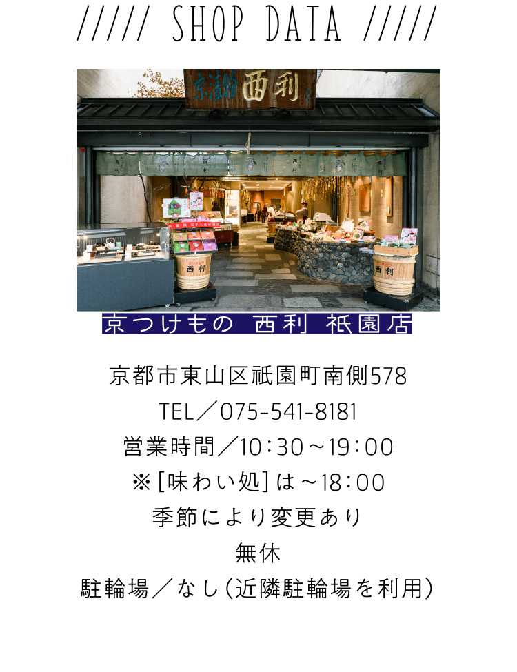 SHOP DATA 京都市東山区祇園町南側578、TEL／075-541-8181、営業時間／10：30〜19：00 ※［味わい処］は〜18：00、季節により変更あり　無休、駐輪場／なし（近隣駐輪場を利用）