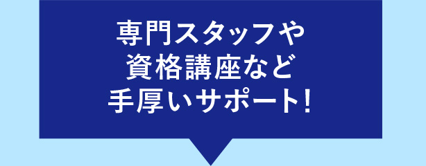 専門スタッフや資格講座など手厚いサポート!